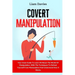 Covert Manipulation: Your Great Guide To Learn All About The World Of Manipulation, With The Techniques To Defend Yourself From Manipulatio