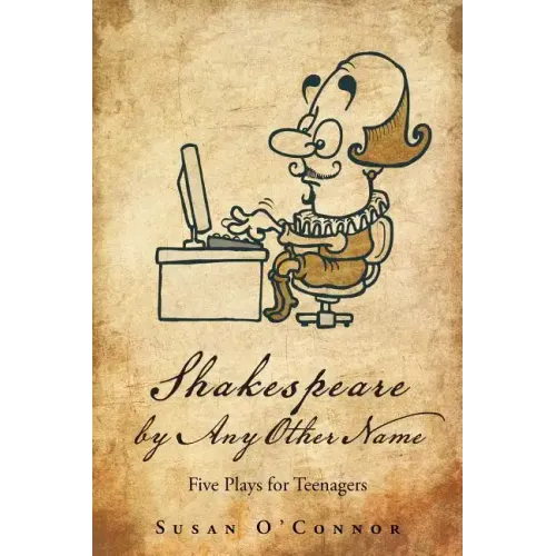 Shakespeare by Any Other Name: Five Plays for Teenagers