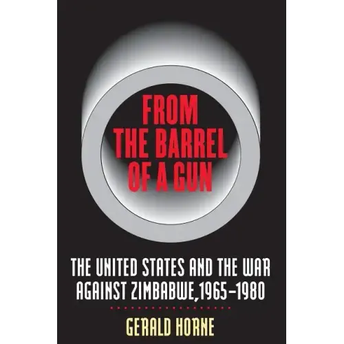 From the Barrel of a Gun: The United States and the War Against Zimbabwe, 1965-1980