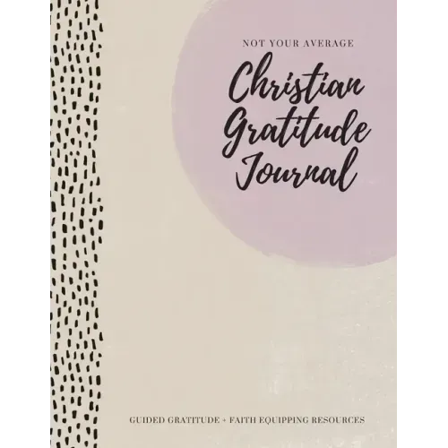Not Your Average Christian Gratitude Journal: Guided Gratitude + Faith Equipping Resources (Daily Devotional, Gratitude and Prayer Journal for Women)