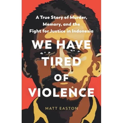 We Have Tired of Violence: A True Story of Murder, Memory, and the Fight for Justice in Indonesia
