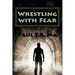 Wrestling with Fear: A former pastor conquers fear, not with prayer, but with a fight for his life