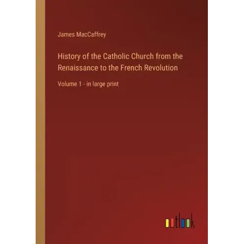History of the Catholic Church from the Renaissance to the French Revolution: Volume 1 - in large print