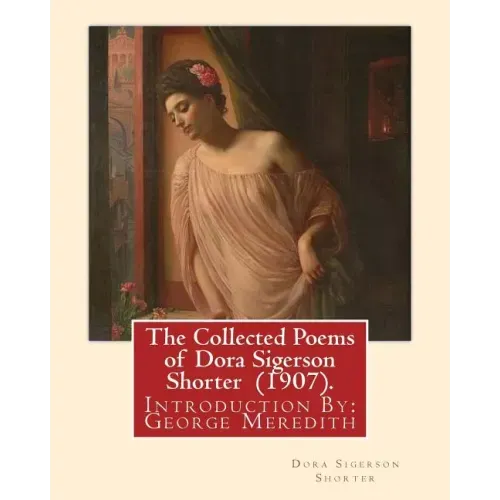 The Collected Poems of Dora Sigerson Shorter (1907). By: Dora Sigerson Shorter: Introduction By: George Meredith (12 February 1828 - 18 May 1909) was