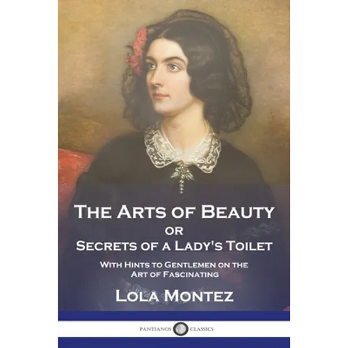The Arts of Beauty: or Secrets of a Lady's Toilet With Hints to Gentlemen on the Art of Fascinating