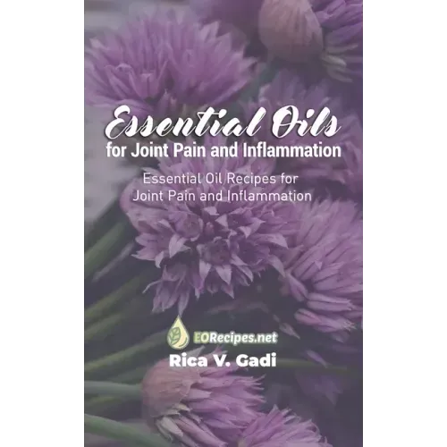 Essential Oils for Joint Pain and Inflammation: Essential Oil Recipes for Joint Pain and Inflammation