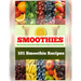 101 Smoothie Recipes: Boost Your Immune System Gain Strength Accelerate Weight Loss Detoxify Your Body