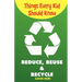 Things Every Kid Should Know-Reduce, Reuse & Recycle