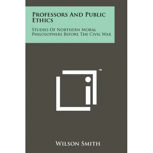 Professors And Public Ethics: Studies Of Northern Moral Philosophers Before The Civil War