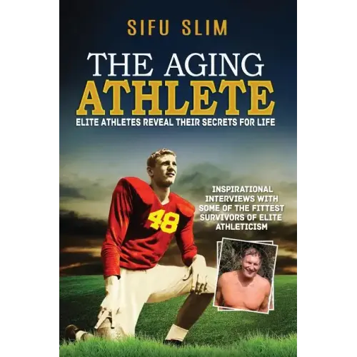 The Aging Athlete: Inspirational Interviews With Some of the Fittest Survivors of Elite Athleticism