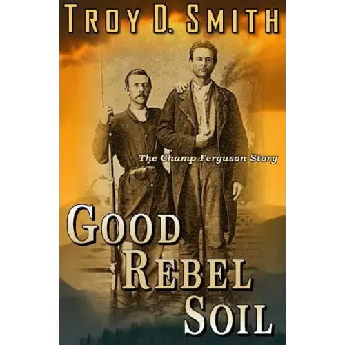 Good Rebel Soil: The Champ Ferguson Story