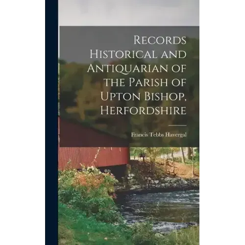 Records Historical and Antiquarian of the Parish of Upton Bishop, Herfordshire