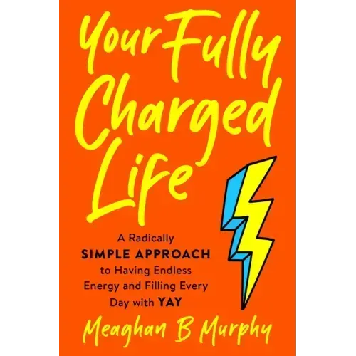 Your Fully Charged Life: A Radically Simple Approach to Having Endless Energy and Filling Every Day with Yay