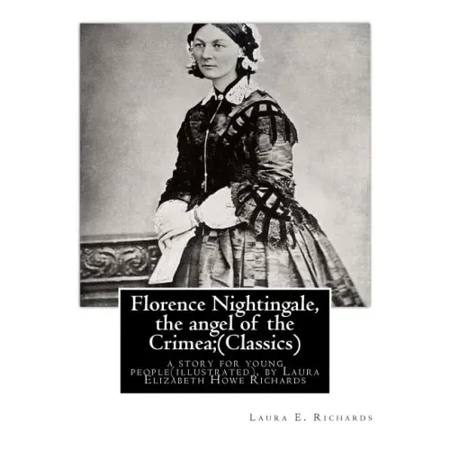 Florence Nightingale, the angel of the Crimea; By Laura E. Richards (Classics): a story for young people(illustrated), by Laura Elizabeth Howe Richard