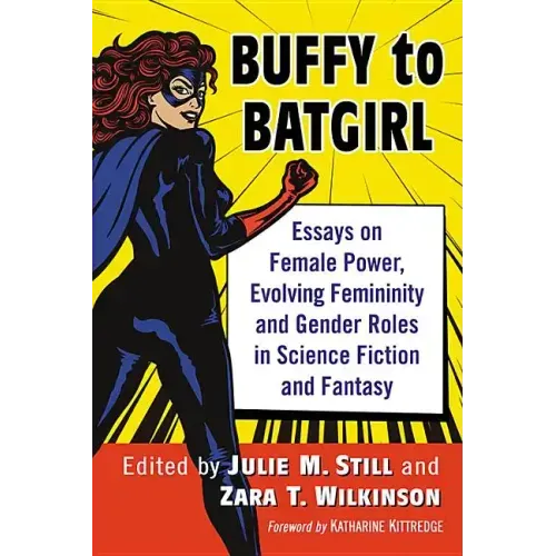 Buffy to Batgirl: Essays on Female Power, Evolving Femininity and Gender Roles in Science Fiction and Fantasy
