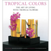 Tropical Colors: The Art of Living with Tropical Flowers