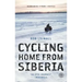 Cycling Home from Siberia: 30,000 Miles, 3 Years, 1 Bicycle