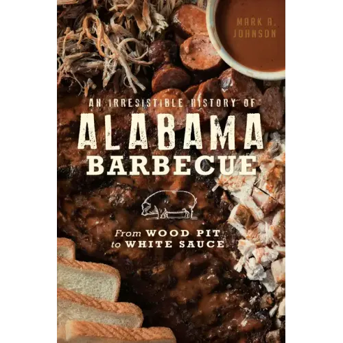 An Irresistible History of Alabama Barbecue: From Wood Pit to White Sauce