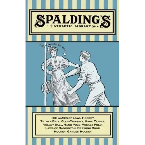 Spalding's Athletic Library - The Games of Lawn Hockey, Tether Ball, Golf-Croquet, Hand Tennis, Volley Ball, Hand Polo, Wicket Polo, Laws of Badminton