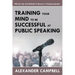 Training Your Mind To Be Successful At Public Speaking: Effective Tips And Methods To Become A Champion Speaker
