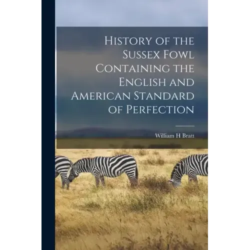 History of the Sussex Fowl Containing the English and American Standard of Perfection