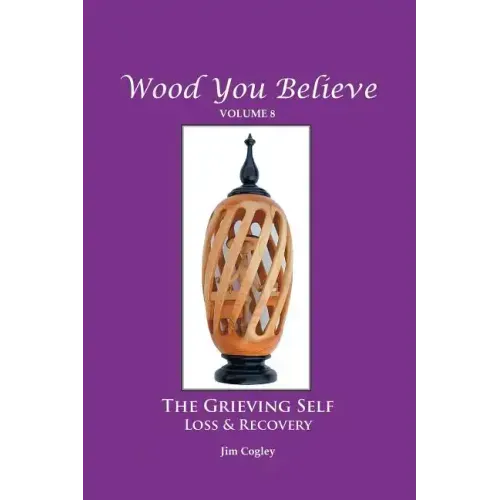Wood You Believe Volume 8: THE GRIEVING SELF: Loss & Recovery (New Edition)