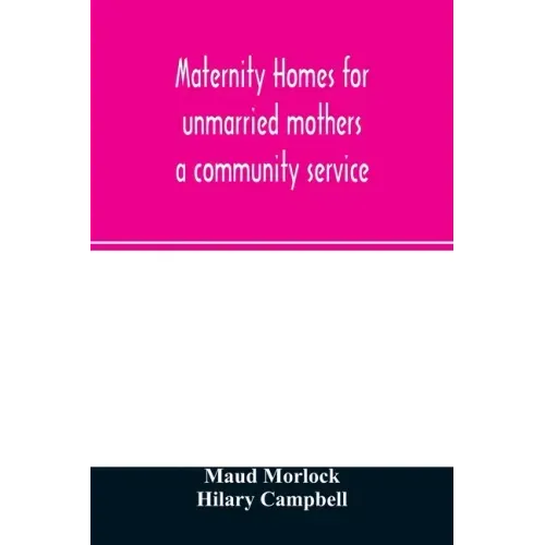 Maternity homes for unmarried mothers; a community service
