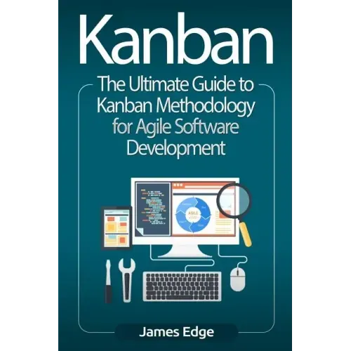 Kanban: The Ultimate Guide to Kanban Methodology for Agile Software Development
