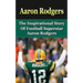 Aaron Rodgers: The Inspirational Story of Football Superstar Aaron Rodgers