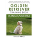 Golden Retriever Training Book: The Simple Step-by-step Guide to Golden Retriever Puppy Training: Training includes Fetch, Sit, Stay, Potty Training,