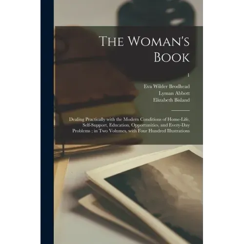 The Woman's Book: Dealing Practically With the Modern Conditions of Home-life, Self-support, Education, Opportunities, and Every-day Pro