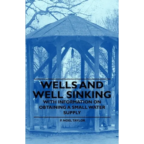 Wells and Well Sinking - With Information on Obtaining a Small Water Supply