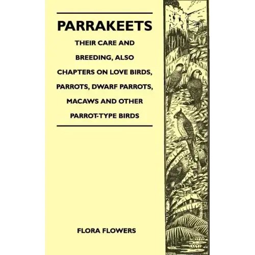 Parrakeets - Their Care and Breeding, Also Chapters on Love Birds, Parrots, Dwarf Parrots, Macaws and Other Parrot-Type Birds