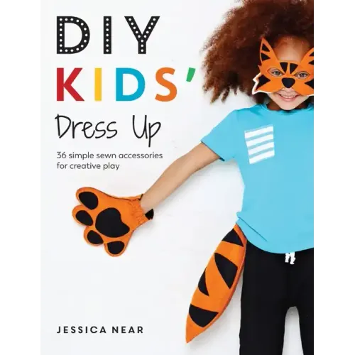DIY Kids' Dress Up: 36 Simple Sewn Accessories for Creative Play