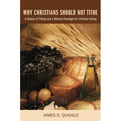 Why Christians Should Not Tithe: A History of Tithing and a Biblical Paradigm for Christian Giving