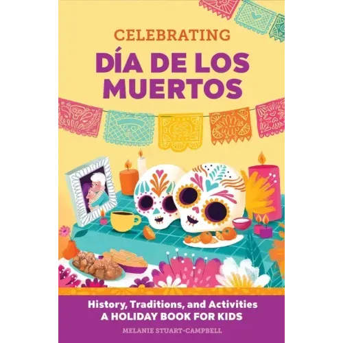Celebrating Día de Los Muertos: History, Traditions, and Activities - A Holiday Book for Kids