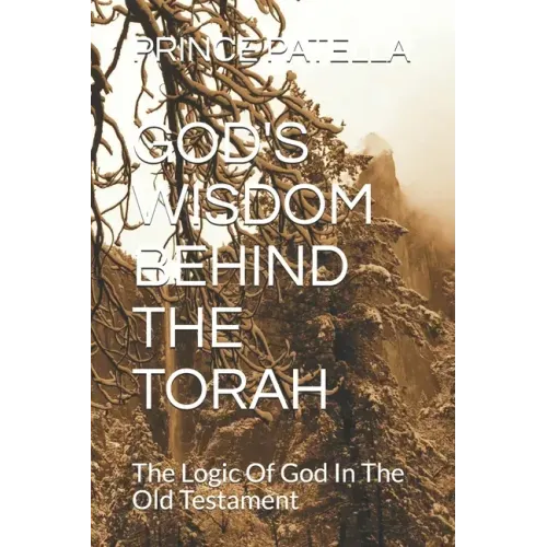 God's Wisdom Behind the Torah: The Logic Of God In The Old Testament