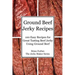 Ground Beef Jerky Recipes: 100 Easy Recipes for Great Tasting Beef Jerky Using Ground Beef