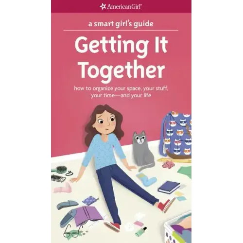 A Smart Girl's Guide: Getting It Together: How to Organize Your Space, Your Stuff, Your Time--And Your Life