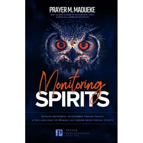 Monitoring Spirits: Hidden Mysteries, Dangerous Prayer Points and Declarations to Disarm and Expose Monitoring Spirits