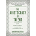 The Aristocracy of Talent: How Meritocracy Made the Modern World