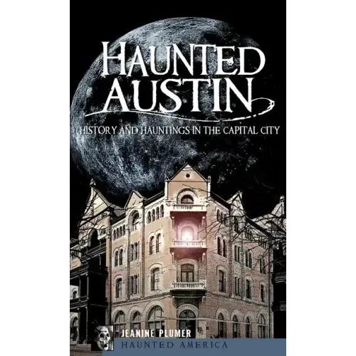 Haunted Austin: History and Hauntings in the Captial City