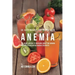 58 Juice Recipes for People with Anemia: The Juicing Solution to Increasing Hunger and Bringing Your Appetite Back without Medical Treatments