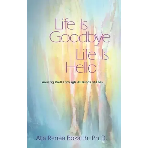 Life Is Goodbye Life Is Hello: Grieving Well Through All Kinds of Loss