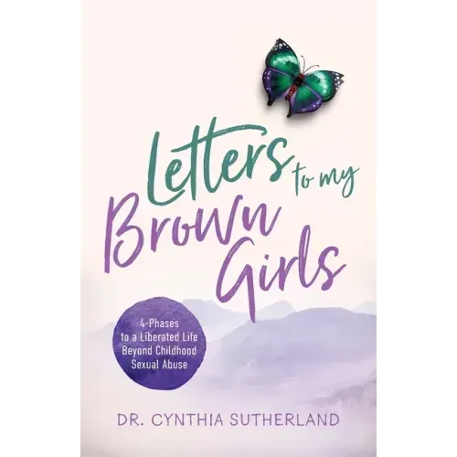 Letters to My Brown Girls: 4-Phases to a Liberated Life Beyond Childhood Sexual Abuse