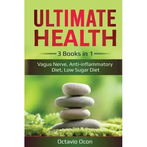 Ultimate Health: 3 Books in 1: Vagus Nerve, Anti-inflammatory Diet, Low Sugar Diet: 3 Books in 1: Vagus Nerve, Anti-inflammatory Diet, Low Sugar Diet