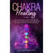 Chakra Healing: The Ultimate Practical Guide to Open, Balance& Unblock Your Chakras and Open Your Third Eye Using Self-Healing Techniq