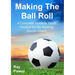 Making the Ball Roll: A Complete Guide to Youth Football for the Aspiring Soccer Coach