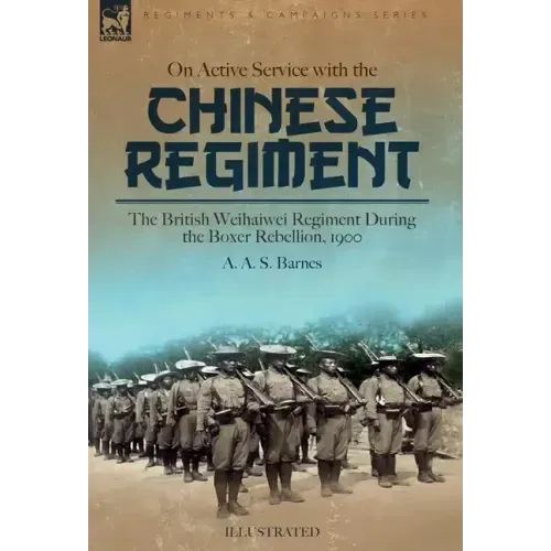 On Active Service with the Chinese Regiment: The British Weihaiwei Regiment During the Boxer Rebellion, 1900