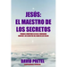 Jesus El Maestro De Los Secretos: Porque a Vosotros Se Os Ha Concedido Conocer El Secreto Del Reino De los Cielos